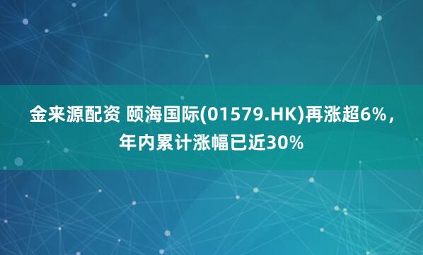 金来源配资 颐海国际(01579.HK)再涨超6%，年内累计涨幅已近30%