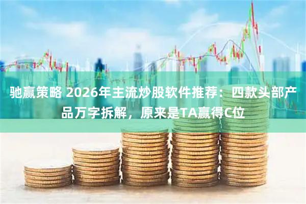 驰赢策略 2026年主流炒股软件推荐：四款头部产品万字拆解，原来是TA赢得C位