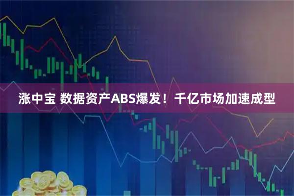 涨中宝 数据资产ABS爆发！千亿市场加速成型